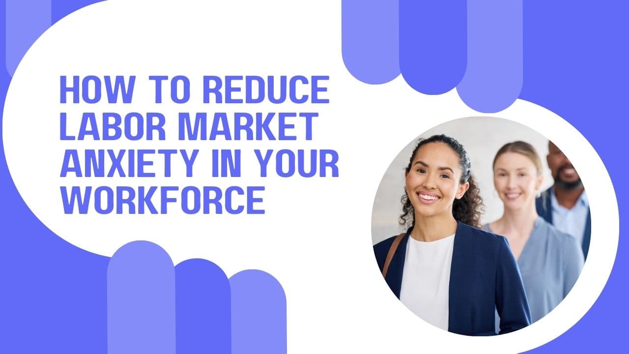 How to Reduce Labor Market Anxiety in Your Workforce